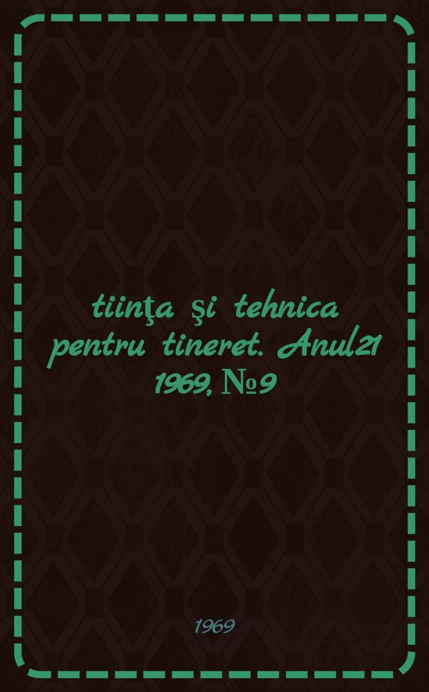 Ştiinţa şi tehnica pentru tineret. Anul21 1969, №9