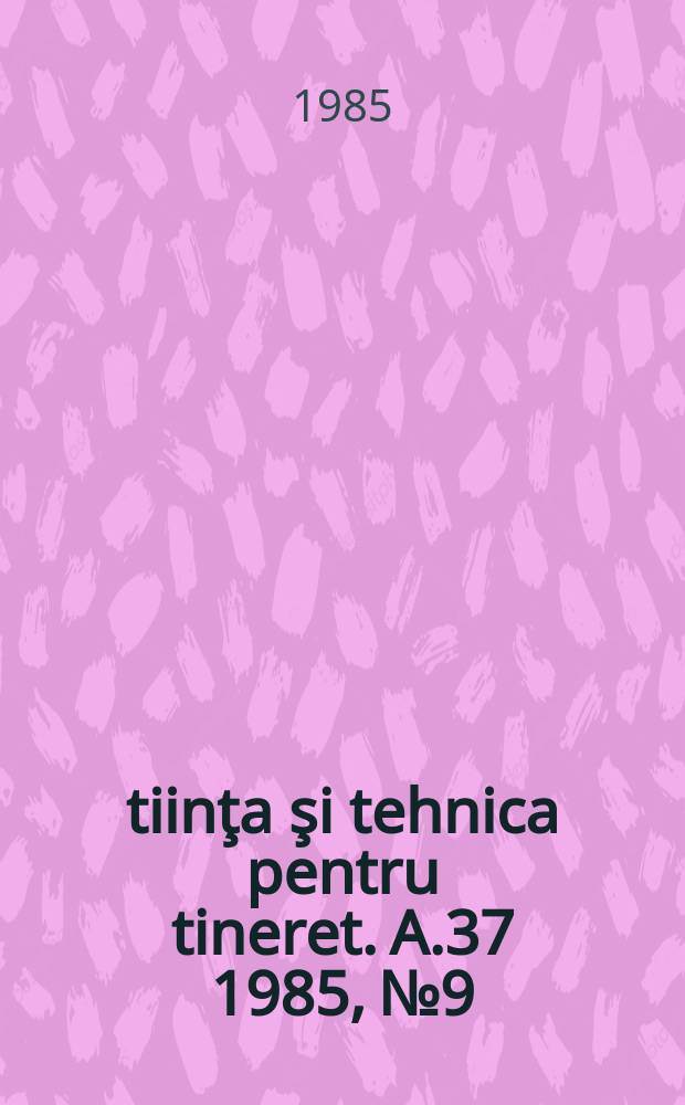 Ştiinţa şi tehnica pentru tineret. A.37 1985, №9