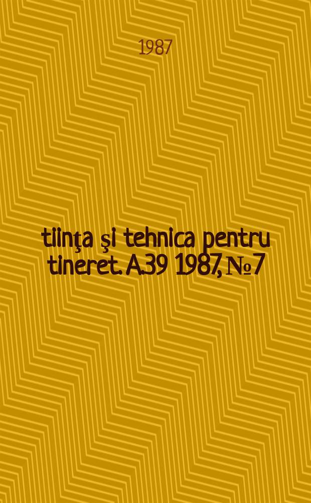 Ştiinţa şi tehnica pentru tineret. A.39 1987, №7