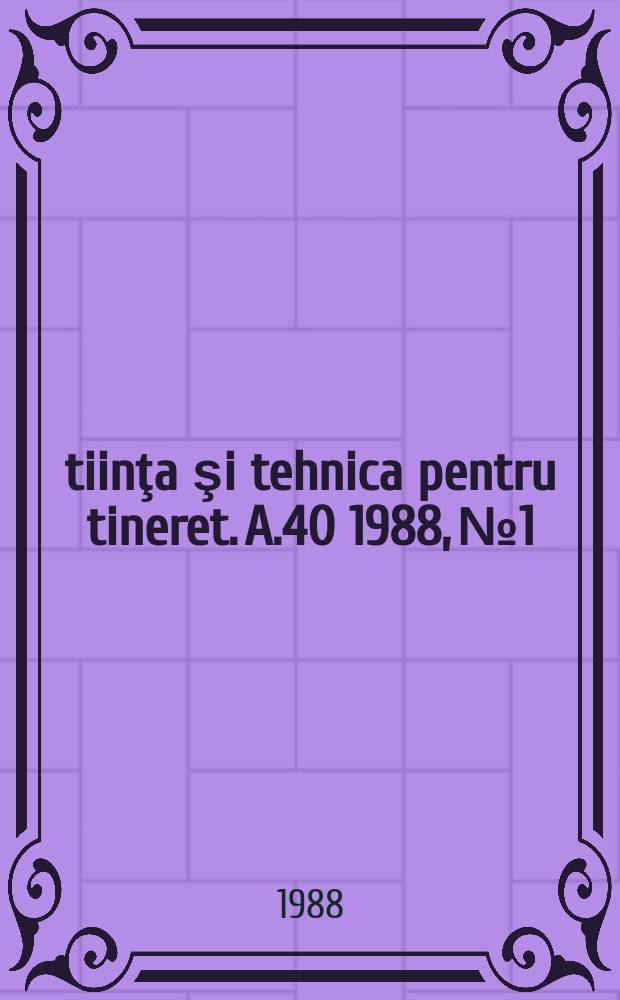Ştiinţa şi tehnica pentru tineret. A.40 1988, №1