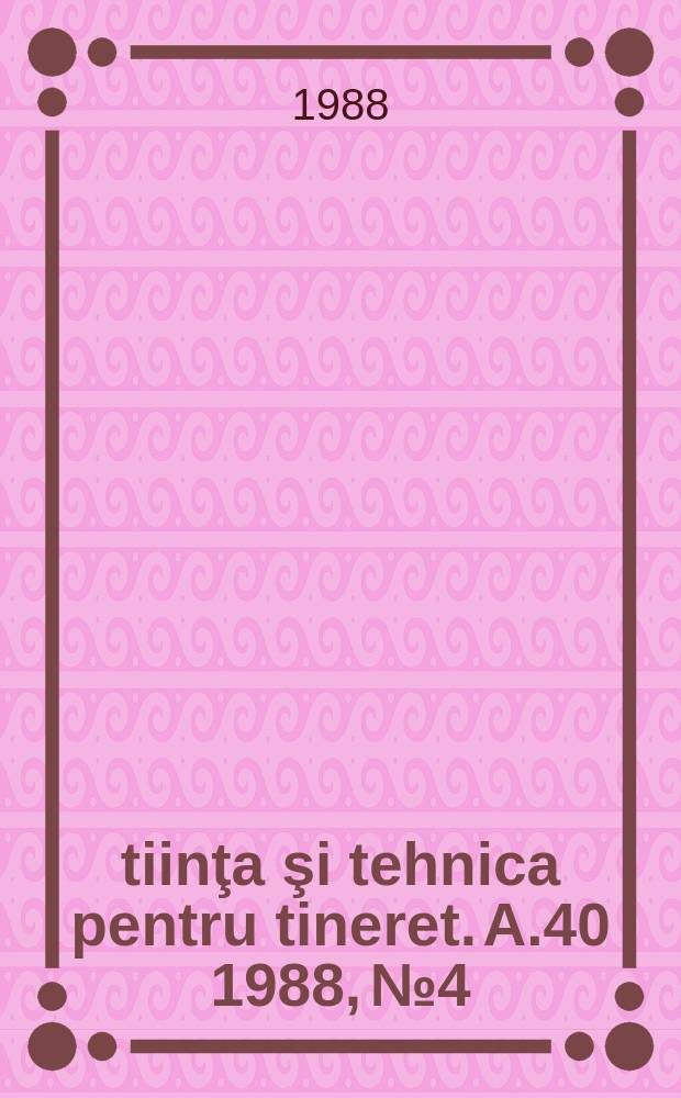 Ştiinţa şi tehnica pentru tineret. A.40 1988, №4