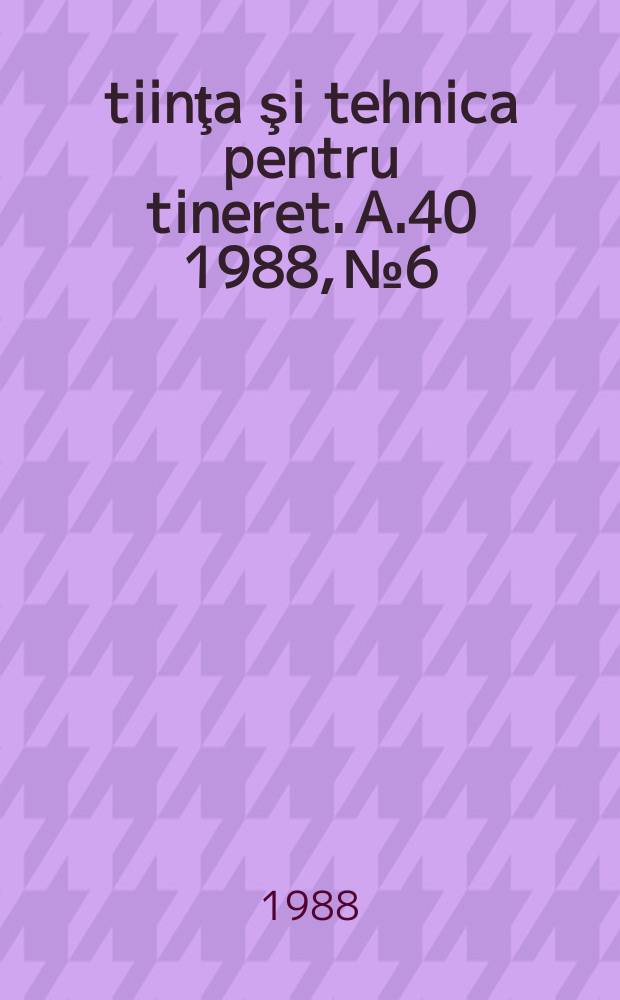 Ştiinţa şi tehnica pentru tineret. A.40 1988, №6