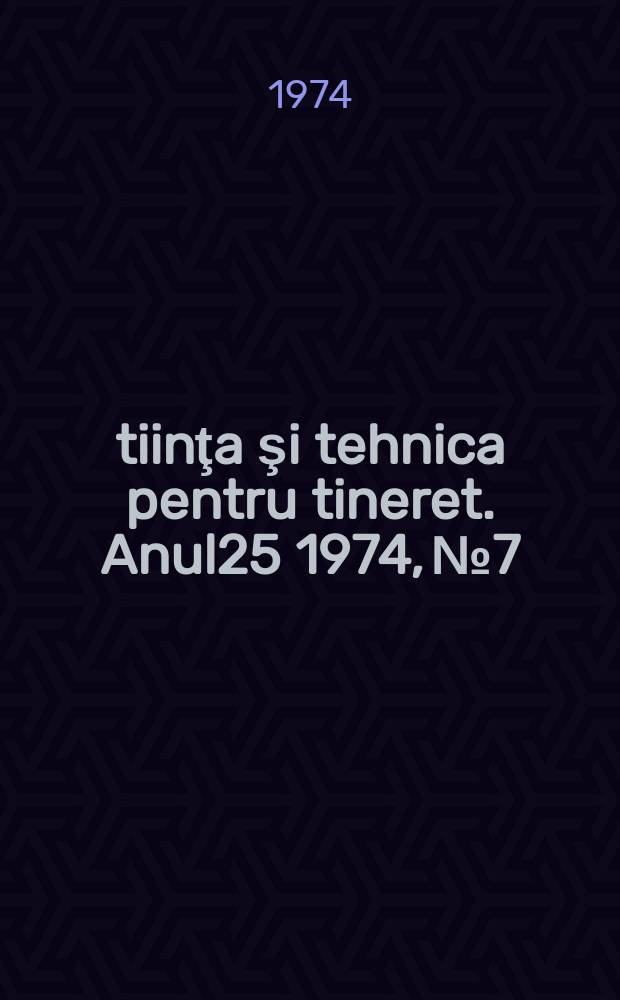 Ştiinţa şi tehnica pentru tineret. Anul25 1974, №7