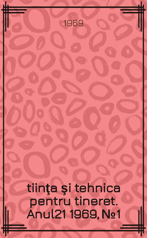 Ştiinţa şi tehnica pentru tineret. Anul21 1969, №1