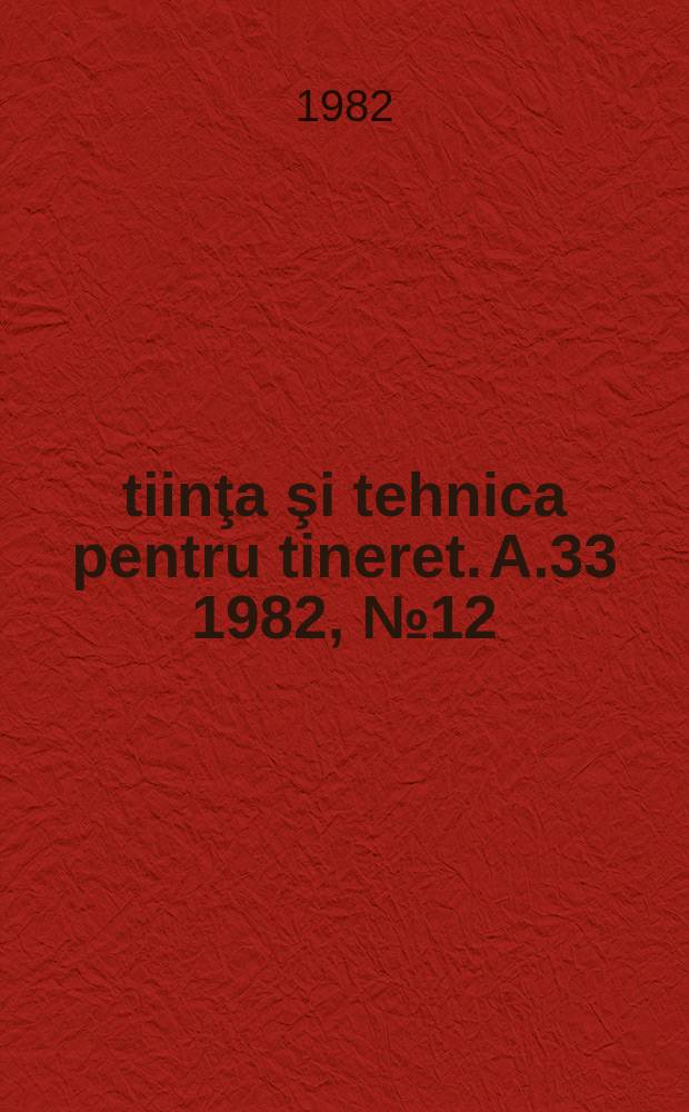 Ştiinţa şi tehnica pentru tineret. A.33 1982, №12