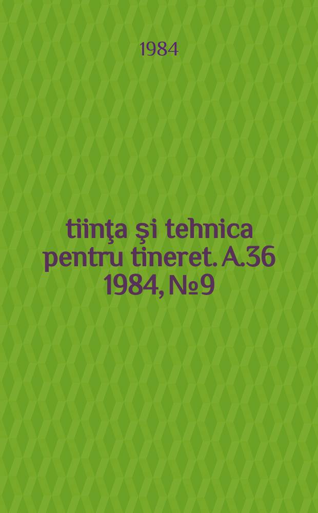 Ştiinţa şi tehnica pentru tineret. A.36 1984, №9