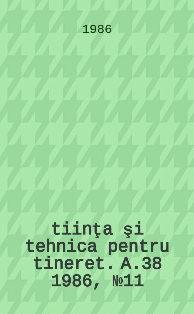 Ştiinţa şi tehnica pentru tineret. A.38 1986, №11