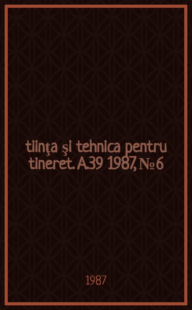 Ştiinţa şi tehnica pentru tineret. A.39 1987, №6