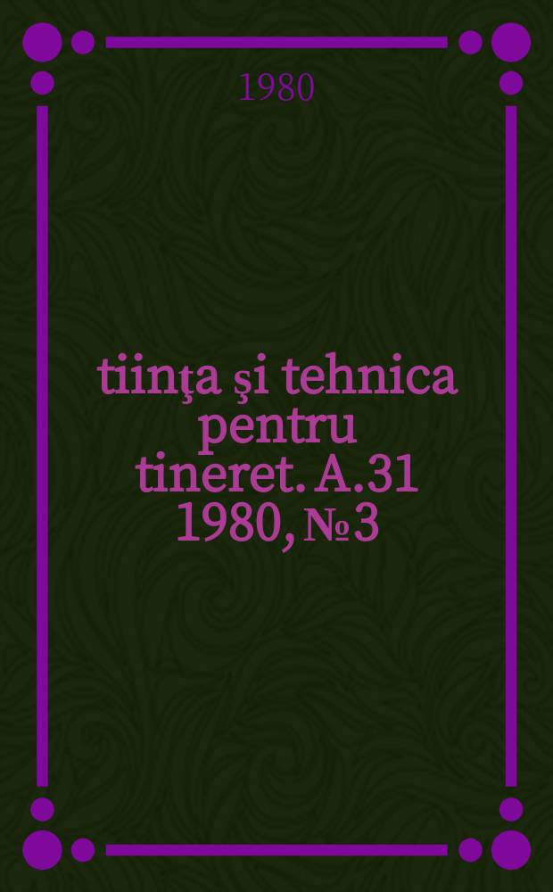 Ştiinţa şi tehnica pentru tineret. A.31 1980, №3