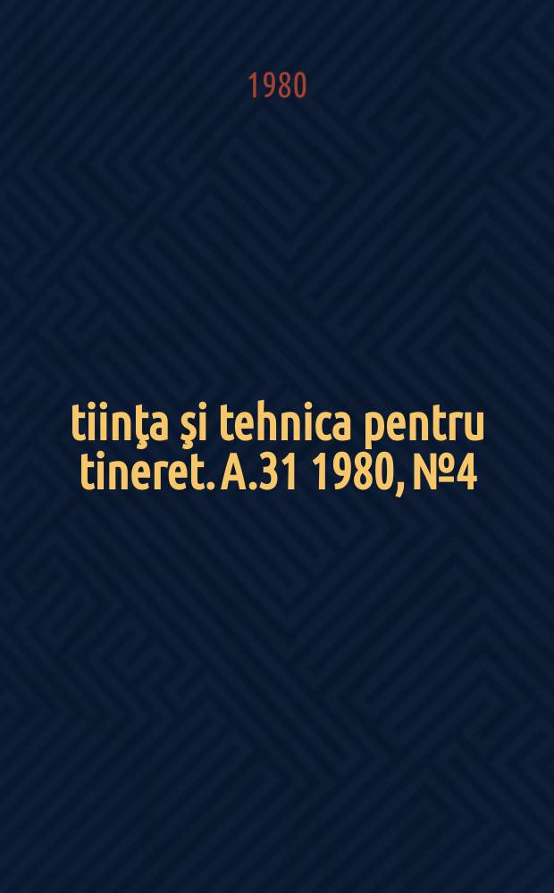 Ştiinţa şi tehnica pentru tineret. A.31 1980, №4