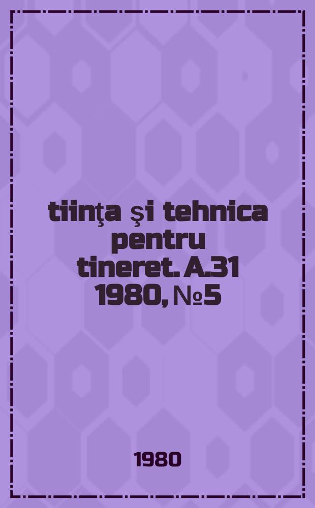 Ştiinţa şi tehnica pentru tineret. A.31 1980, №5