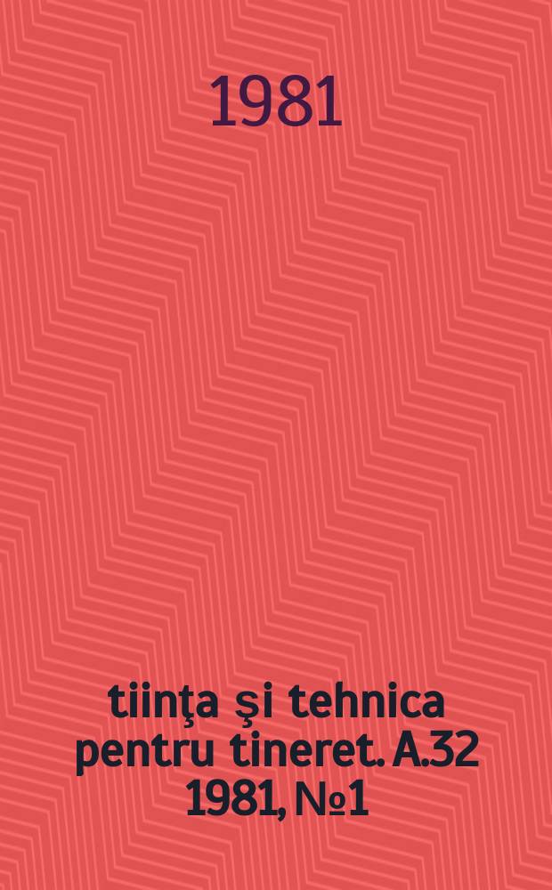 Ştiinţa şi tehnica pentru tineret. A.32 1981, №1