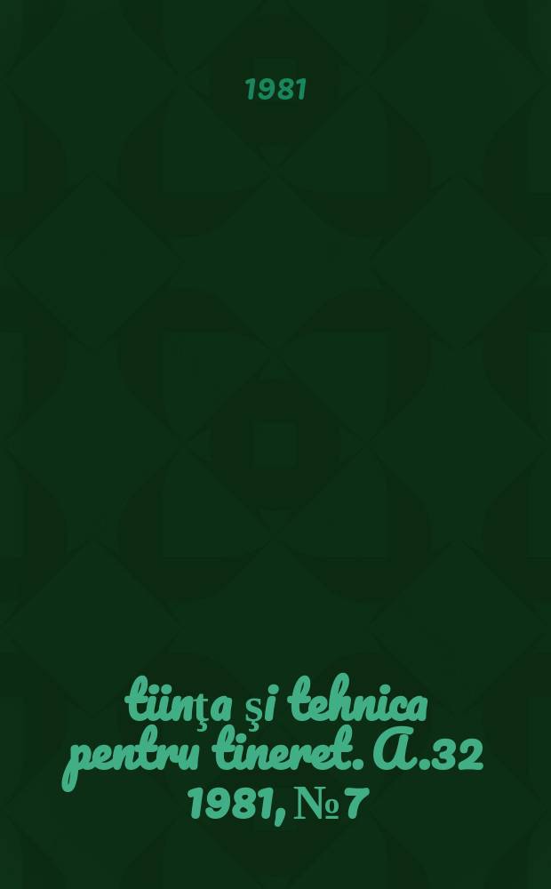 Ştiinţa şi tehnica pentru tineret. A.32 1981, №7