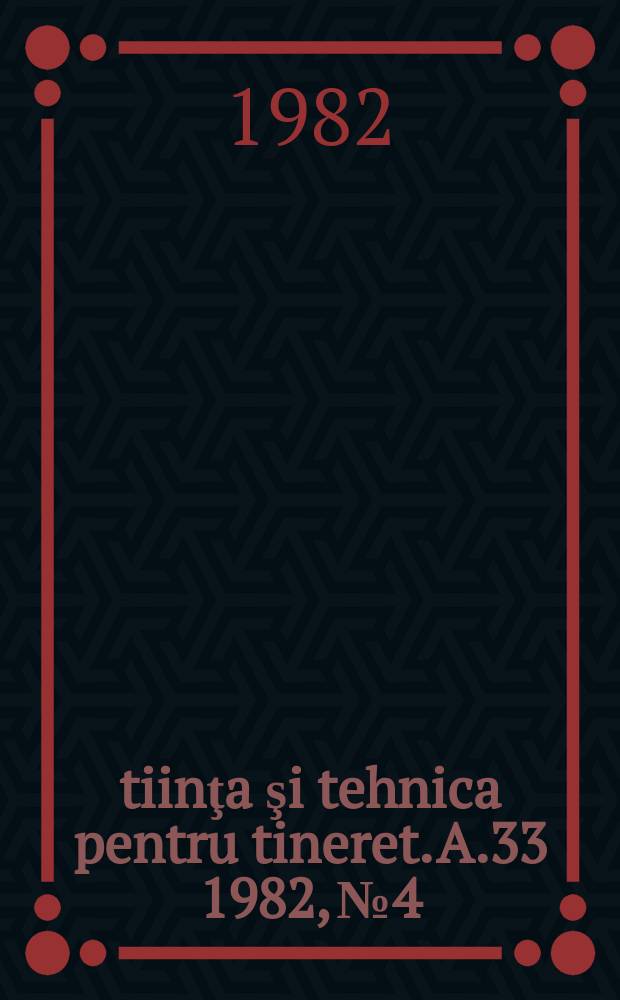 Ştiinţa şi tehnica pentru tineret. A.33 1982, №4