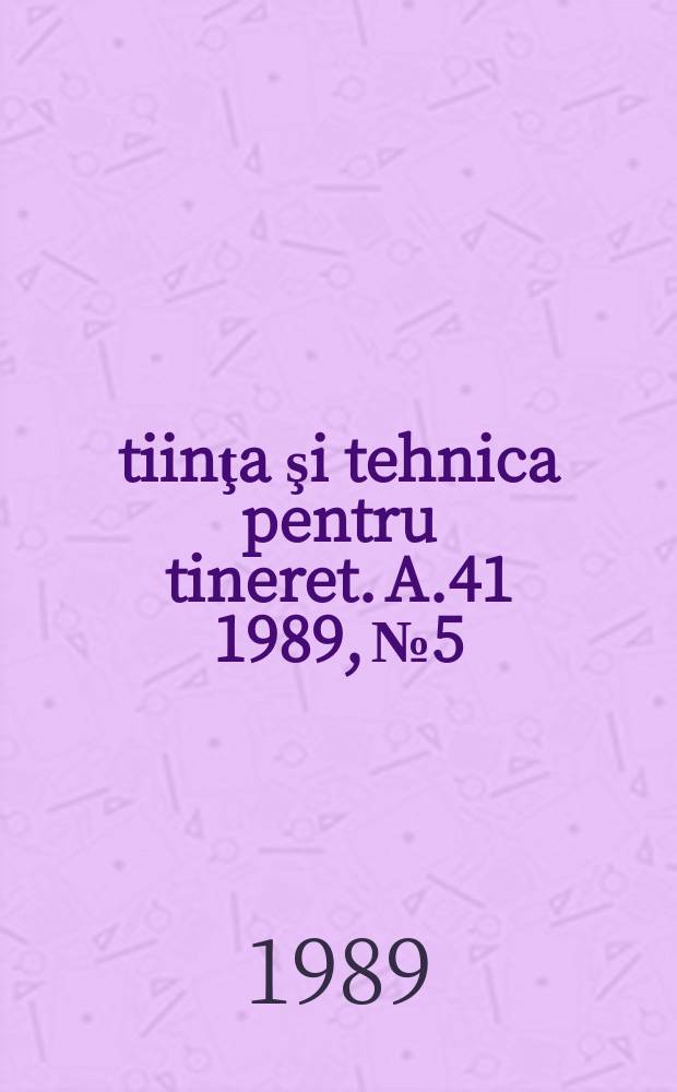 Ştiinţa şi tehnica pentru tineret. A.41 1989, №5