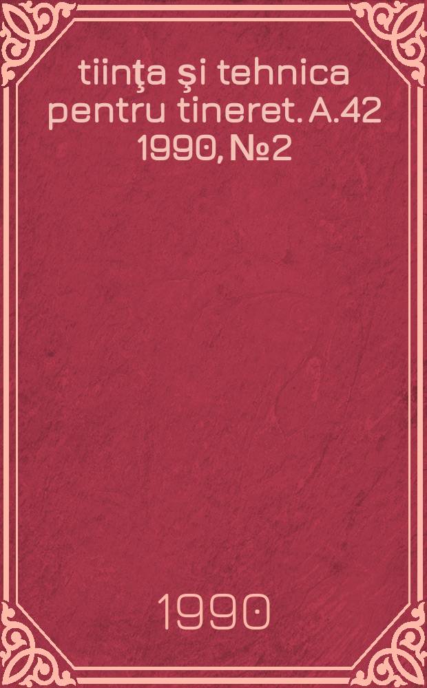 Ştiinţa şi tehnica pentru tineret. A.42 1990, №2