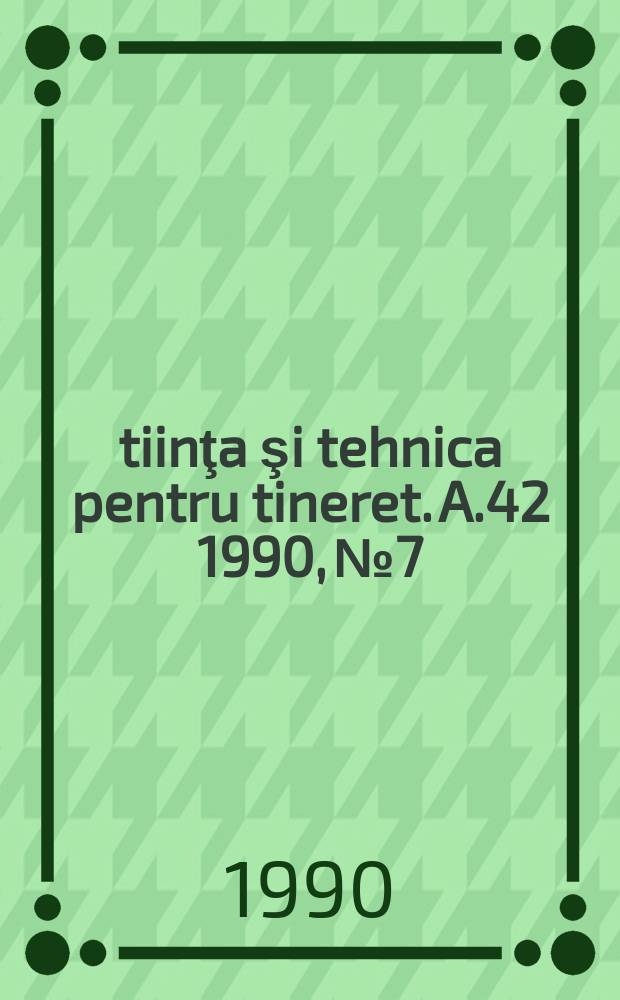 Ştiinţa şi tehnica pentru tineret. A.42 1990, №7