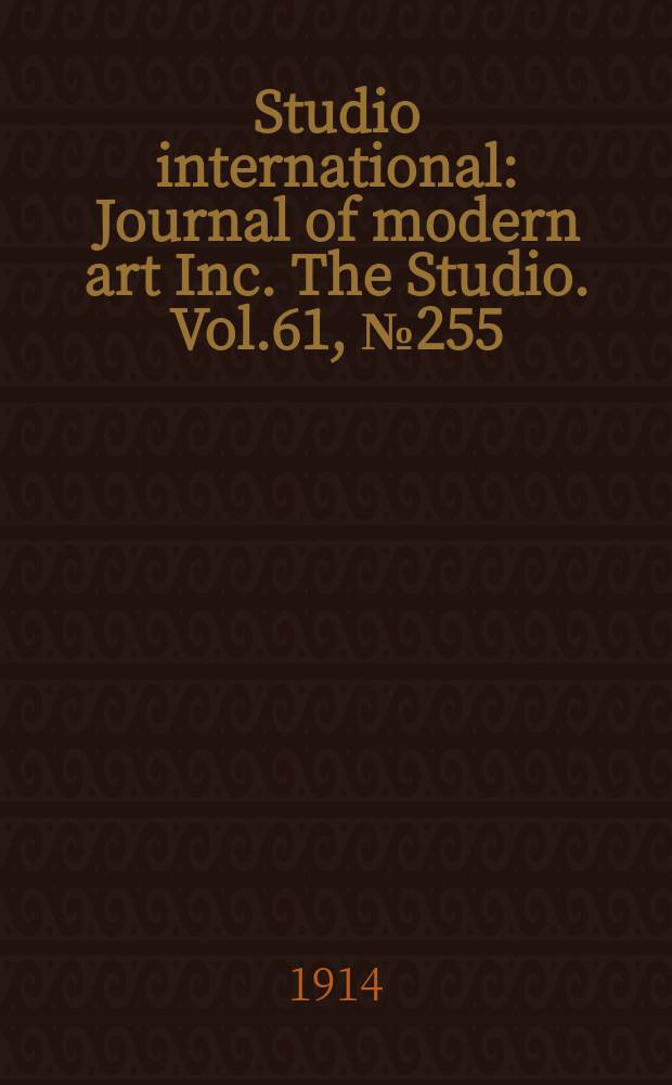 Studio international : Journal of modern art Inc. The Studio. Vol.61, №255