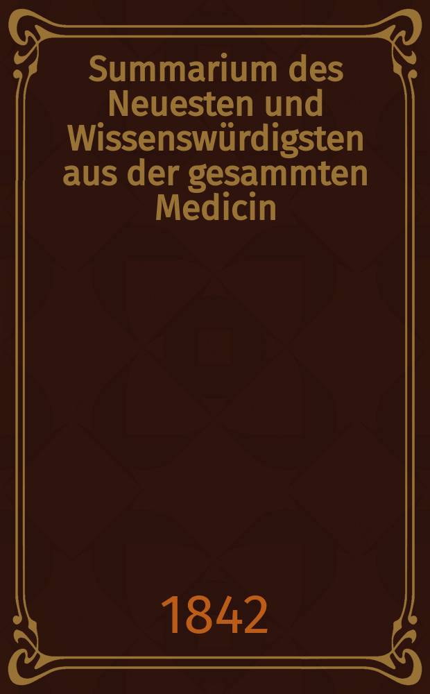 Summarium des Neuesten und Wissensw&uuml;rdigsten aus der gesammten Medicin : Zum Gebrauche praktischer Aerzte und Wund&auml;rzte Hrsg. von einem Vereine praktischer Aerzte und Wund&auml;rzte. Bd.19/21, №51