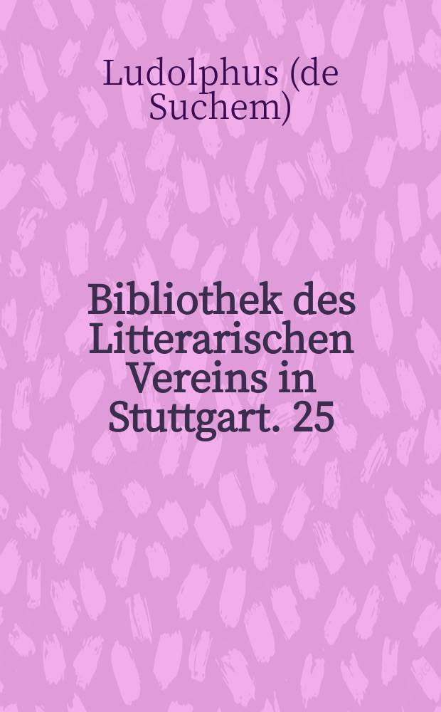 Bibliothek des Litterarischen Vereins in Stuttgart. 25 : (Rechenschaftsbericht über das 5. Verwaltungsjahr des Litterarischen Vereins in Stuttgart). Ludolphi, rectoris ecclesiae parochialis in Suchem, de itinere Terrae Sanctae liber