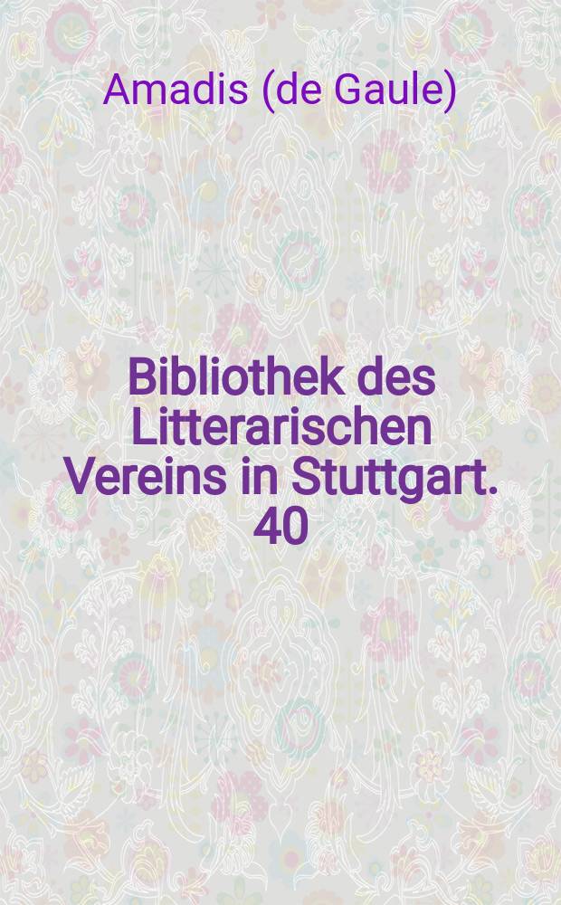 Bibliothek des Litterarischen Vereins in Stuttgart. 40 : Amadis Erstes Buch