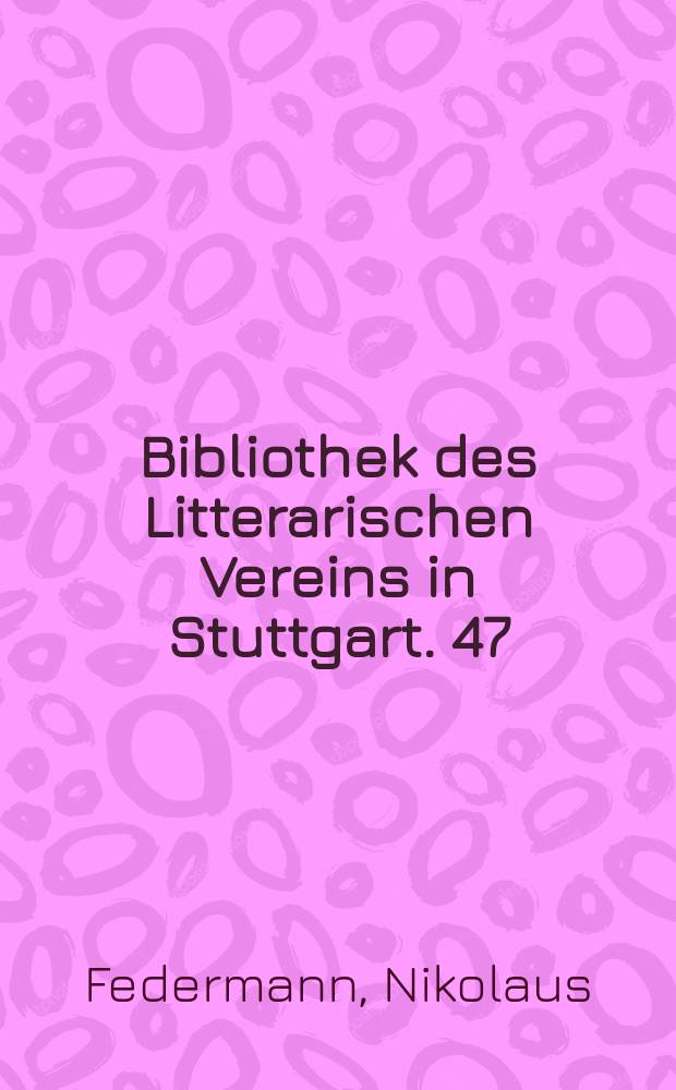 Bibliothek des Litterarischen Vereins in Stuttgart. 47 : N. Federmanns und H. Stades Reisen in Südamerica 1529 bis 1555
