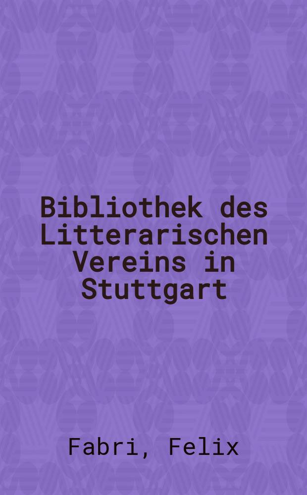 Bibliothek des Litterarischen Vereins in Stuttgart : Fratris Felicis Fabri Tractatus de civitate Ulmensi, de eius origine, ordine, regimine, de civibus eius et status