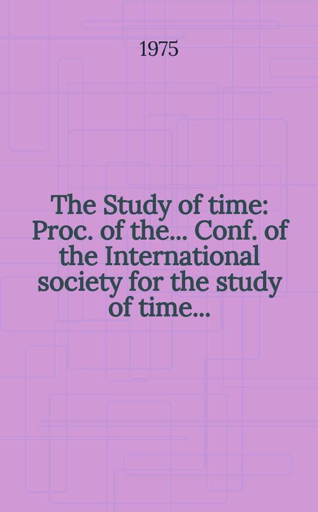 The Study of time : Proc. of the ... Conf. of the International society for the study of time ..