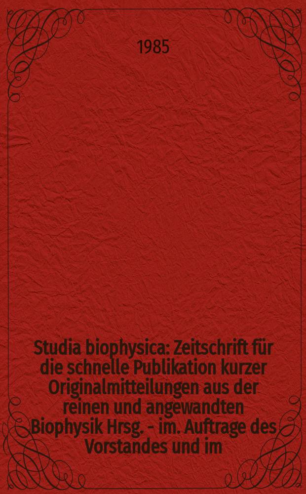 Studia biophysica : Zeitschrift f&uuml;r die schnelle Publikation kurzer Originalmitteilungen aus der reinen und angewandten Biophysik Hrsg. - im. Auftrage des Vorstandes und im. Eigen.- verl. der Gesellschaft f&uuml;r reine und angewandte Biophysik im der DDR. Vol.110, №1/3 : "Biophysics of cell surface", international symposium (4; 1985; Heingsdorf)