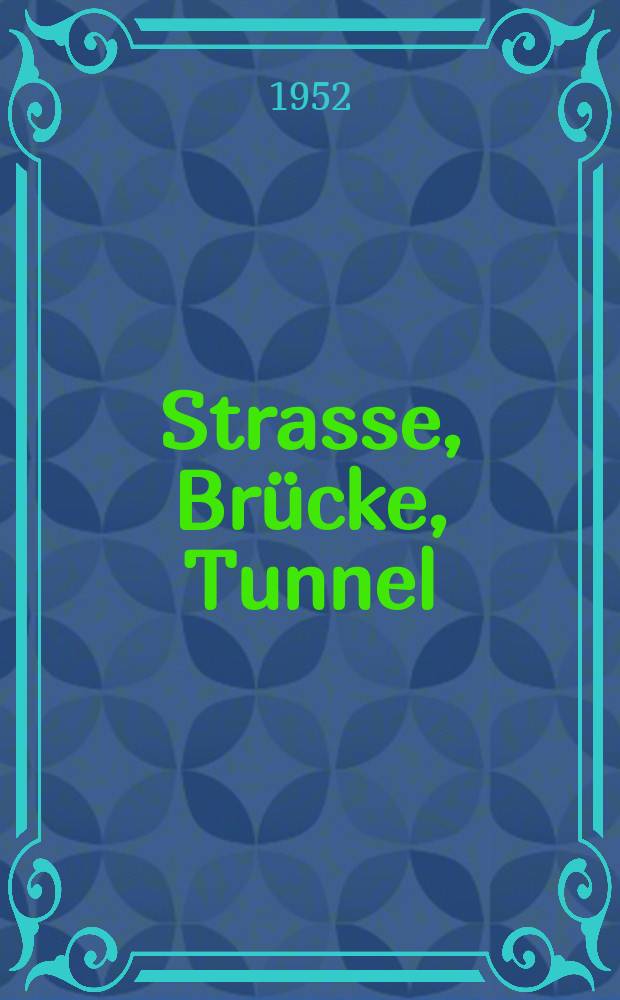 Strasse, Brücke, Tunnel : Fachzeitschrift für den gesamten Straßen -, Brücken - und Tunnelbau