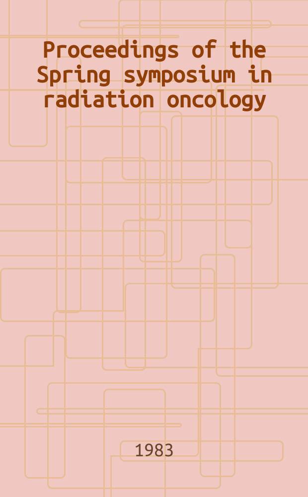 Proceedings of the Spring symposium in radiation oncology : ...Annu. conf, held.... 2 : ... 1983. Recent trends in radiation and related fields