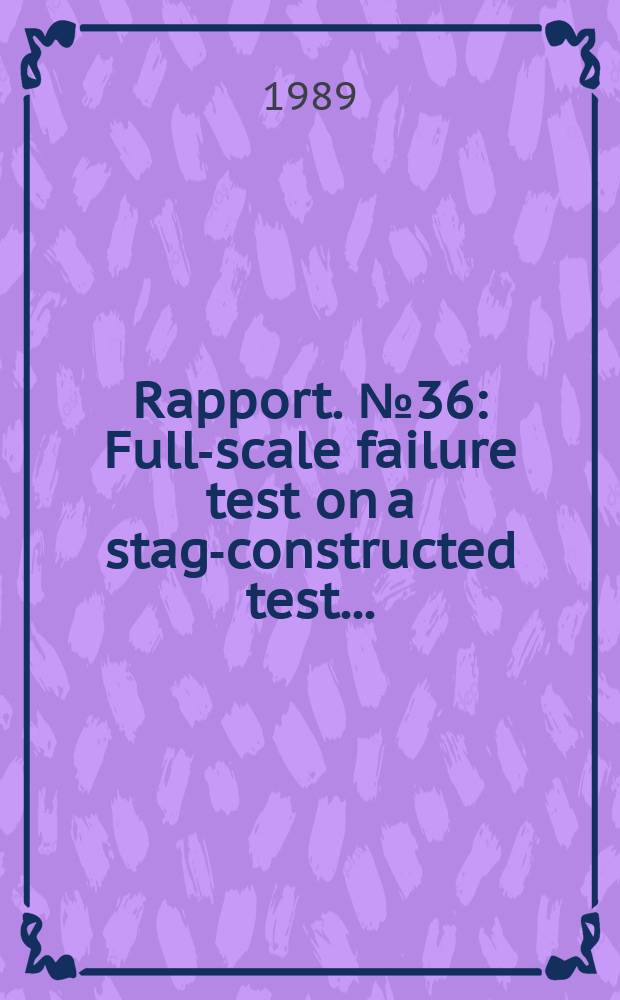 Rapport. №36 : Full-scale failure test on a stage- constructed test ...