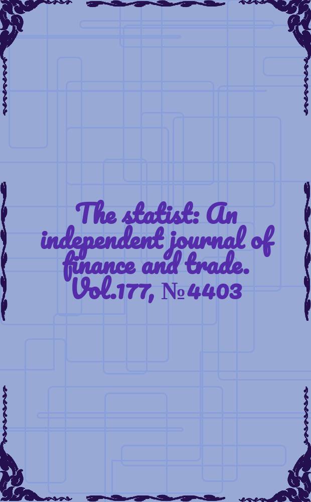 The statist : An independent journal of finance and trade. Vol.177, №4403