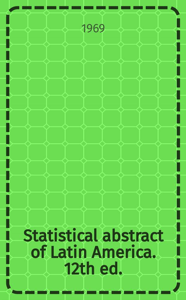 Statistical abstract of Latin America. 12th ed. : 1968
