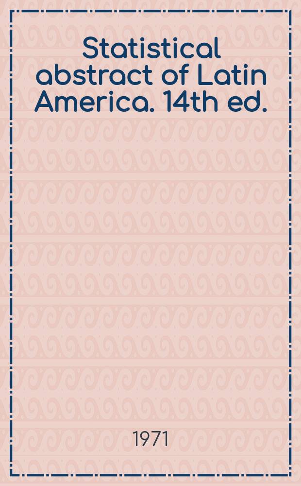 Statistical abstract of Latin America. 14th ed. : 1970