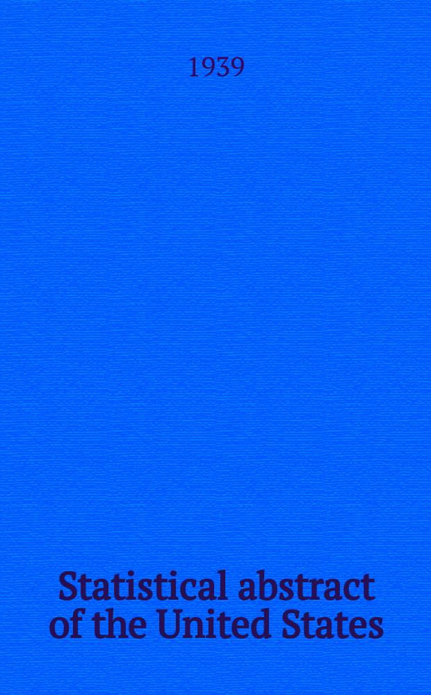 Statistical abstract of the United States : Prep. by the Bureau of statistics, under the Dir. of the Secretary of commerce and labor. №60 : 1938