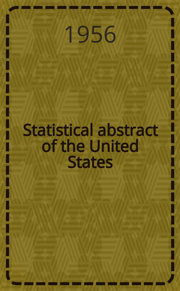 Statistical abstract of the United States : Prep. by the Bureau of statistics, under the Dir. of the Secretary of commerce and labor. №77 : 1956