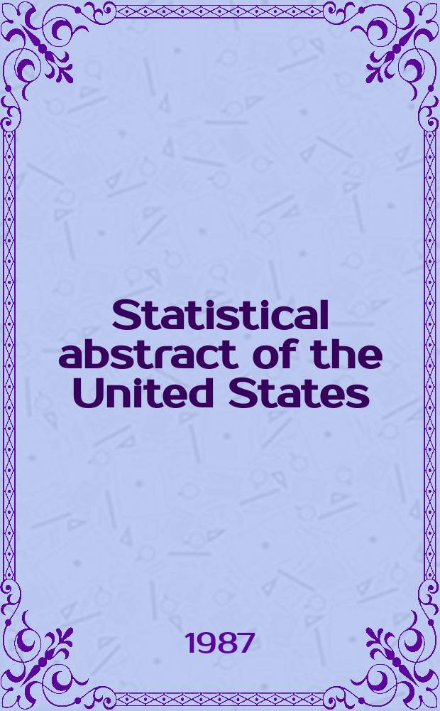Statistical abstract of the United States : Prep. by the Bureau of statistics, under the Dir. of the Secretary of commerce and labor. №108 : 1988