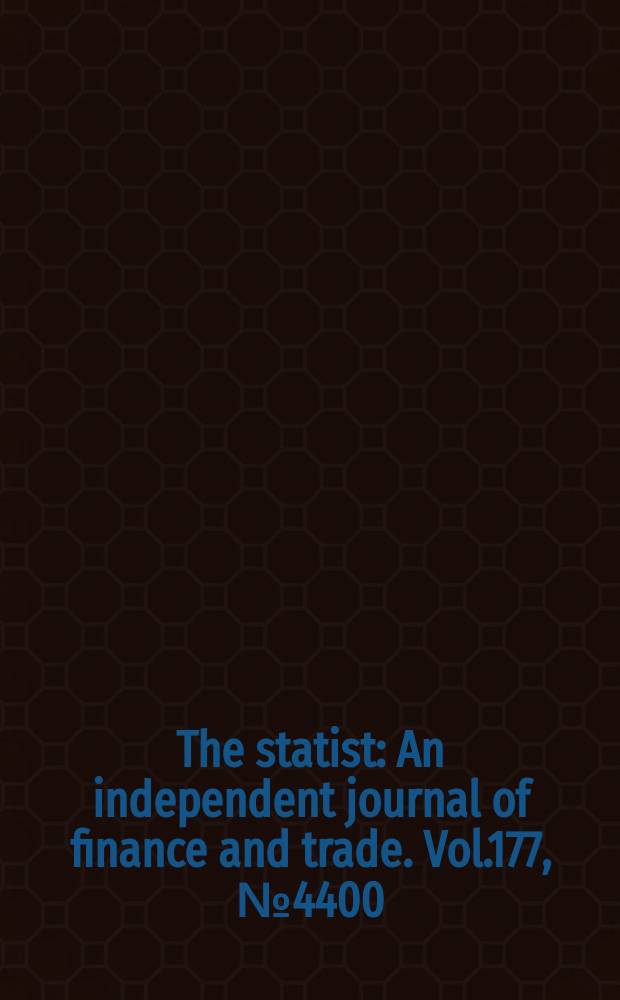 The statist : An independent journal of finance and trade. Vol.177, №4400