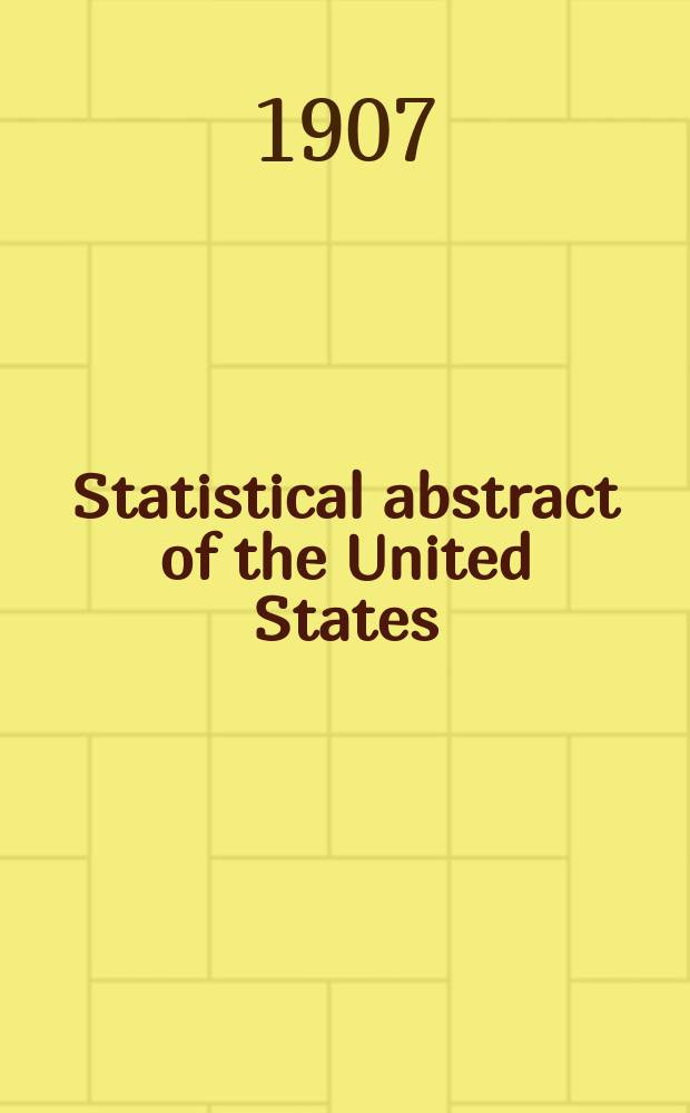 Statistical abstract of the United States : Prep. by the Bureau of statistics, under the Dir. of the Secretary of commerce and labor