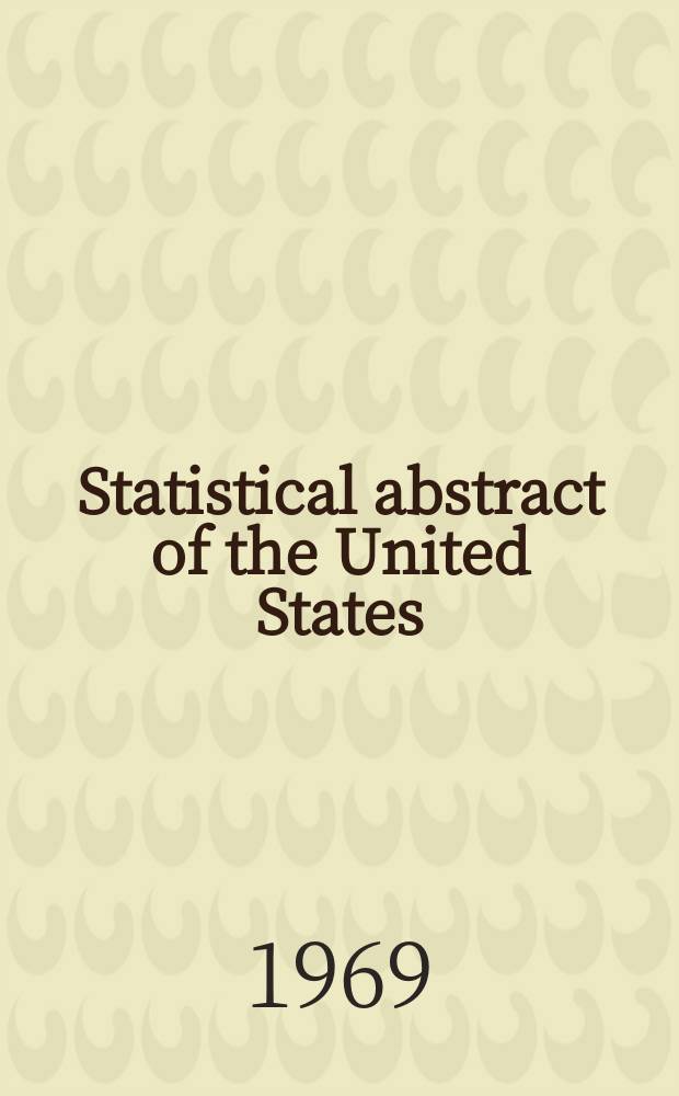 Statistical abstract of the United States : Prep. by the Bureau of statistics, under the Dir. of the Secretary of commerce and labor. №90 : 1969