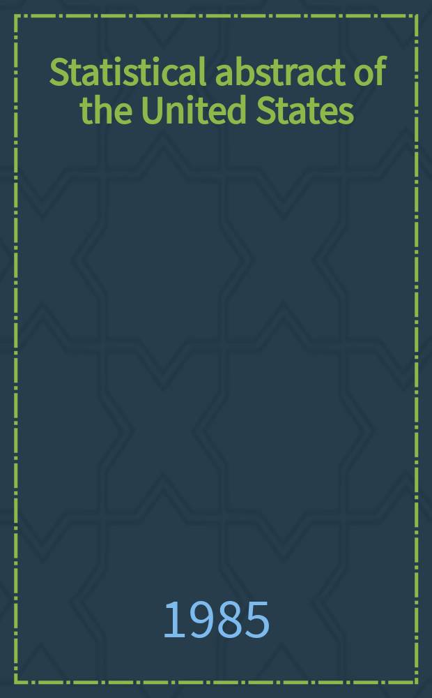 Statistical abstract of the United States : Prep. by the Bureau of statistics, under the Dir. of the Secretary of commerce and labor. №106 : 1986