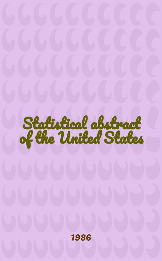 Statistical abstract of the United States : Prep. by the Bureau of statistics, under the Dir. of the Secretary of commerce and labor. №107 : 1987