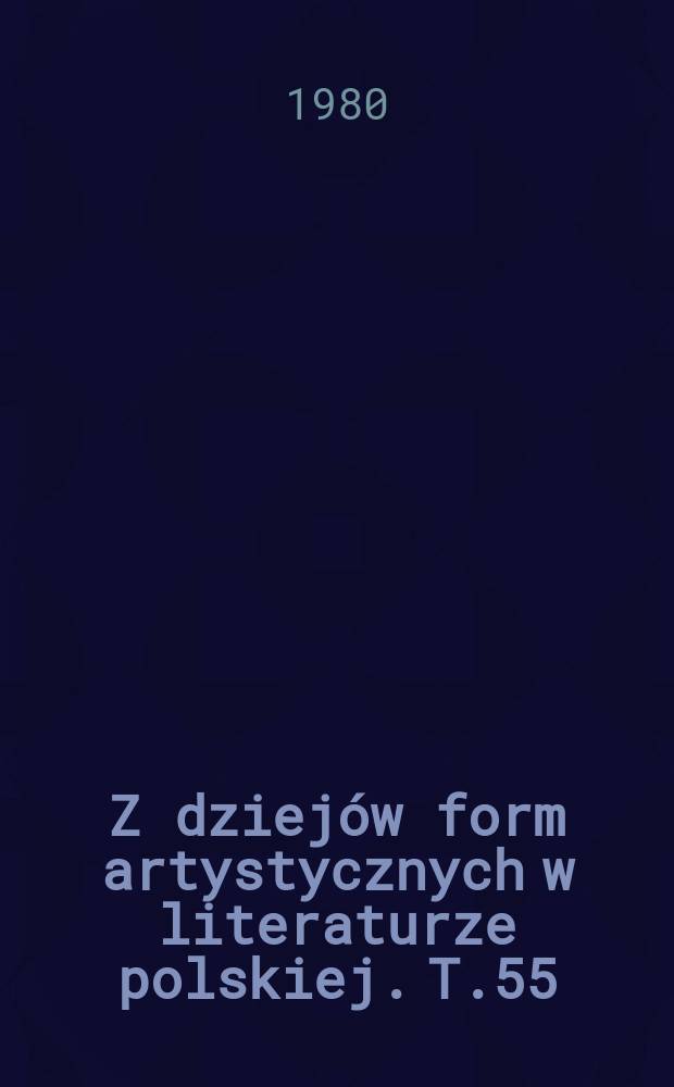 Z dziej&oacute;w form artystycznych w literaturze polskiej. T.55