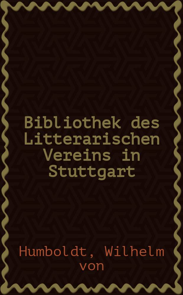 Bibliothek des Litterarischen Vereins in Stuttgart : Wilhelm von Humboldts Briefe an Karl Gustav von Brinkmann