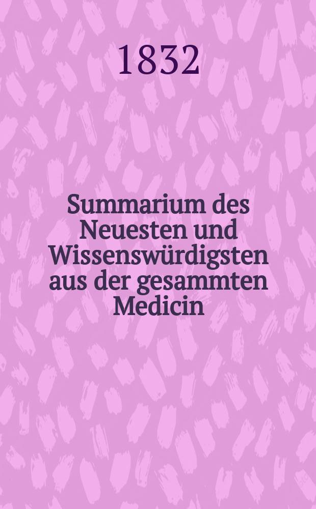 Summarium des Neuesten und Wissensw&uuml;rdigsten aus der gesammten Medicin : Zum Gebrauche praktischer Aerzte und Wund&auml;rzte : Hrsg. von einem Vereine praktischer Aerzte und Wund&auml;rzte