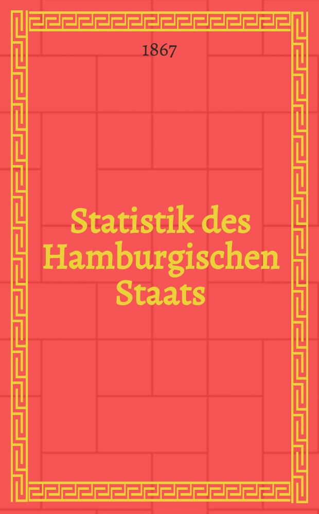 Statistik des Hamburgischen Staats : Zusgest. vom statist. Bureau der Deputation für directe Steuern