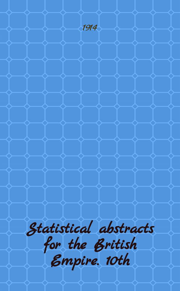 Statistical abstracts for the British Empire. 10th : for 1898-1912