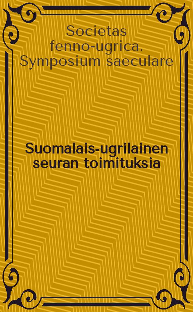 Suomalais-ugrilainen seuran toimituksia : Symposium saeculare Societatis Fenno-Ugricae
