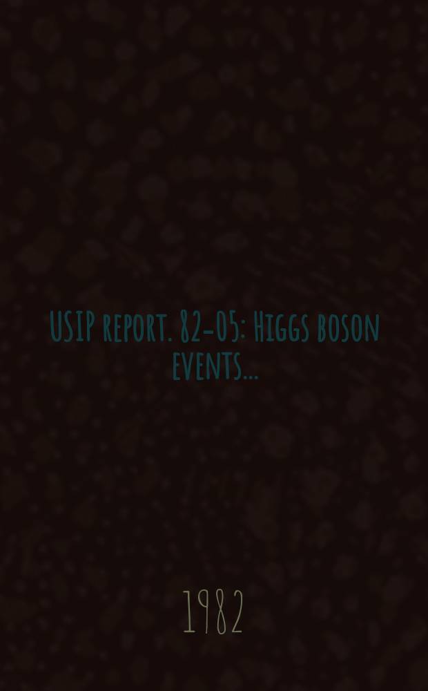 USIP report. 82-05 : Higgs boson events ...